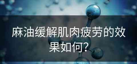 麻油缓解肌肉疲劳的效果如何？